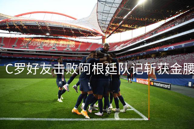 C罗好友击败阿根廷队记斩获金腰带 与CR7开心合影
